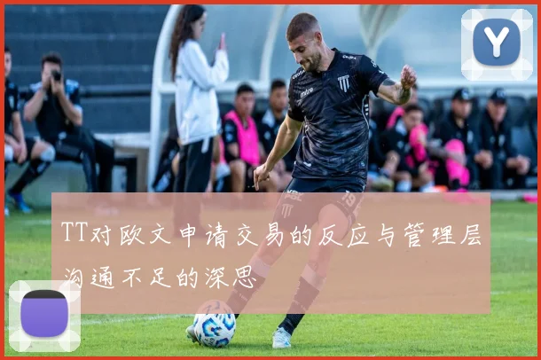 TT对欧文申请交易的反应与管理层沟通不足的深思