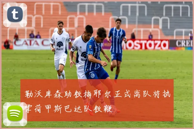 勒沃库森助教梅耶尔正式离队将执掌荷甲斯巴达队教鞭