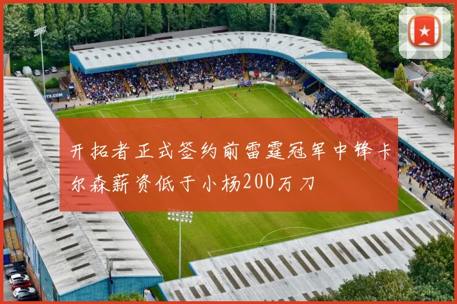 开拓者正式签约前雷霆冠军中锋卡尔森薪资低于小杨200万刀
