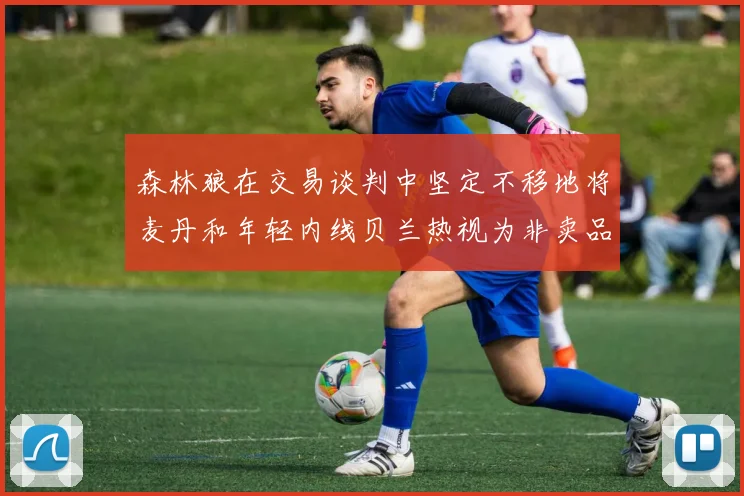 森林狼在交易谈判中坚定不移地将麦丹和年轻内线贝兰热视为非卖品