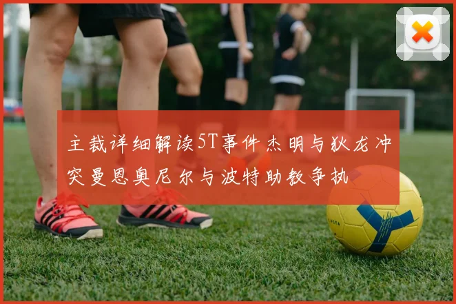 主裁详细解读5T事件杰明与狄龙冲突曼恩奥尼尔与波特助教争执