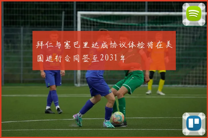 拜仁与塞巴里达成协议体检将在美国进行合同签至2031年
