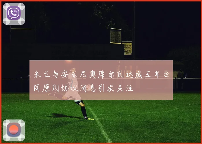 米兰与安东尼奥席尔瓦达成五年合同原则协议消息引发关注