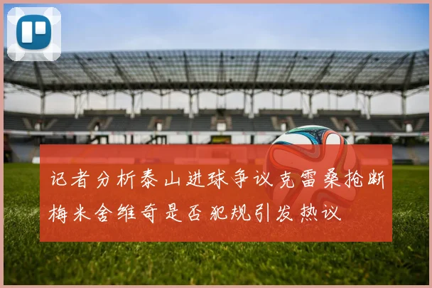 记者分析泰山进球争议克雷桑抢断梅米舍维奇是否犯规引发热议
