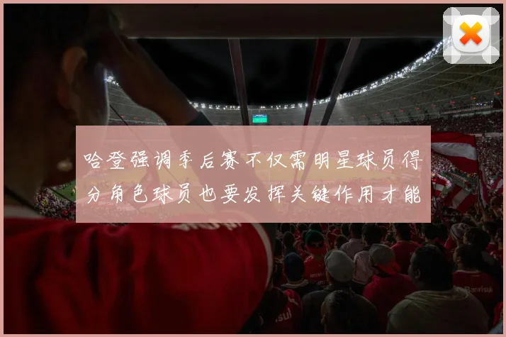 哈登强调季后赛不仅需明星球员得分角色球员也要发挥关键作用才能取胜